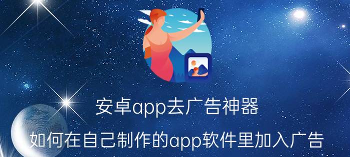 安卓app去广告神器 如何在自己制作的app软件里加入广告，然后赚钱？